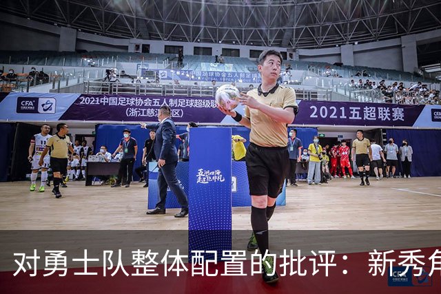 对勇士队整体配置的批评：新秀角色引发的关注与担忧