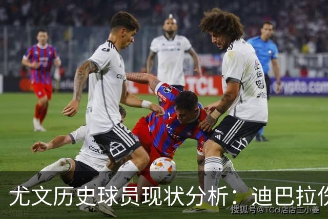 尤文历史球员现状分析：迪巴拉伤情恢复与皮尔洛执教困境
